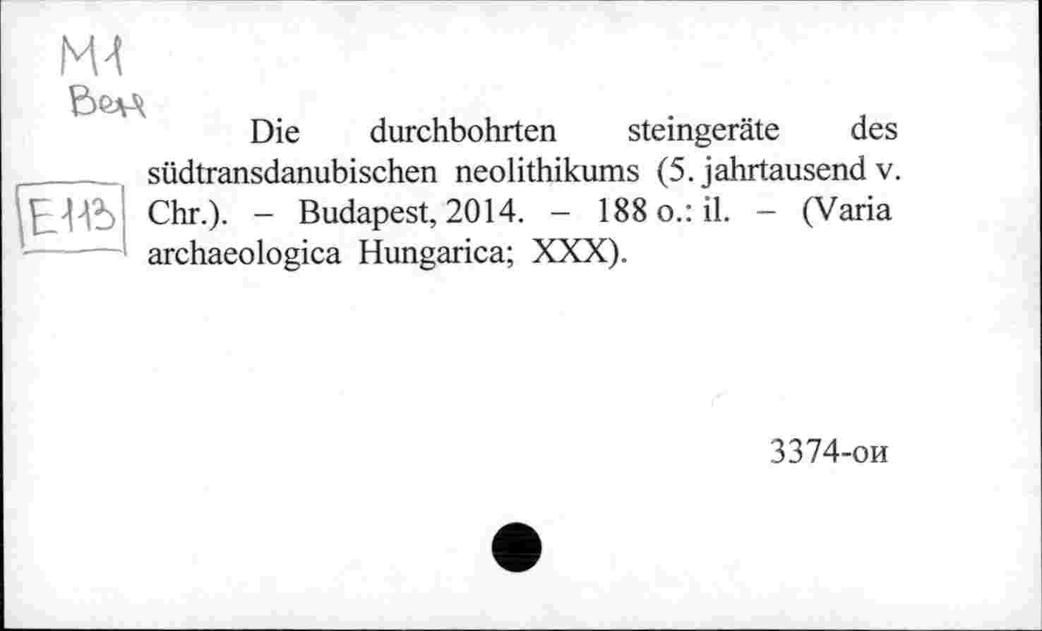 ﻿ж
ВелЛ
Die durchbohrten steingeräte des

südtransdanubischen neolithikums (5. Jahrtausend v. Chr.). - Budapest, 2014. - 188 o.: il. - (Varia archaeologica Hungarica; XXX).
3374-ои